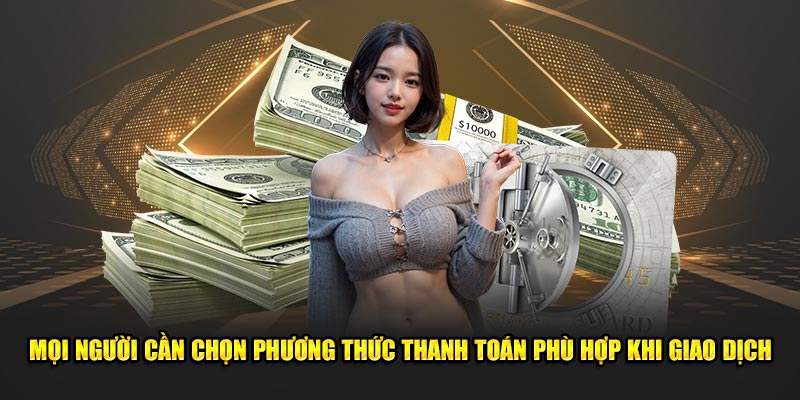 Mọi người cần chọn phương thức thanh toán phù hợp khi giao dịch